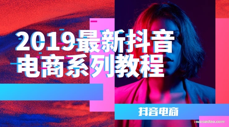 2019年最新抖音电商系列教程